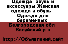 Одежда, обувь и аксессуары Женская одежда и обувь - Одежда для беременных. Белгородская обл.,Валуйский р-н